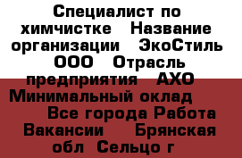 Специалист по химчистке › Название организации ­ ЭкоСтиль, ООО › Отрасль предприятия ­ АХО › Минимальный оклад ­ 30 000 - Все города Работа » Вакансии   . Брянская обл.,Сельцо г.